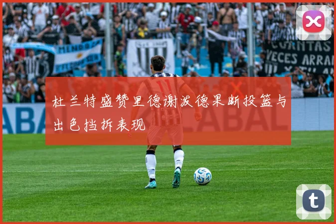 杜兰特盛赞里德谢泼德果断投篮与出色挡拆表现