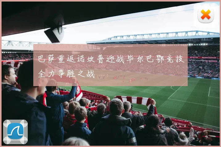 巴萨重返诺坎普迎战毕尔巴鄂竞技全力争胜之战