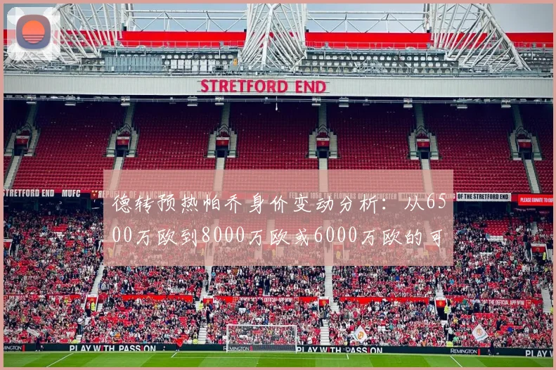 德转预热帕乔身价变动分析：从6500万欧到8000万欧或6000万欧的可能性探讨