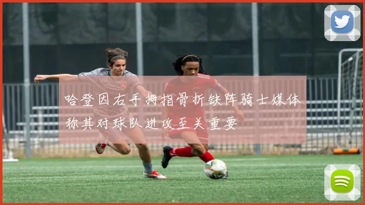 哈登因右手拇指骨折缺阵骑士媒体称其对球队进攻至关重要