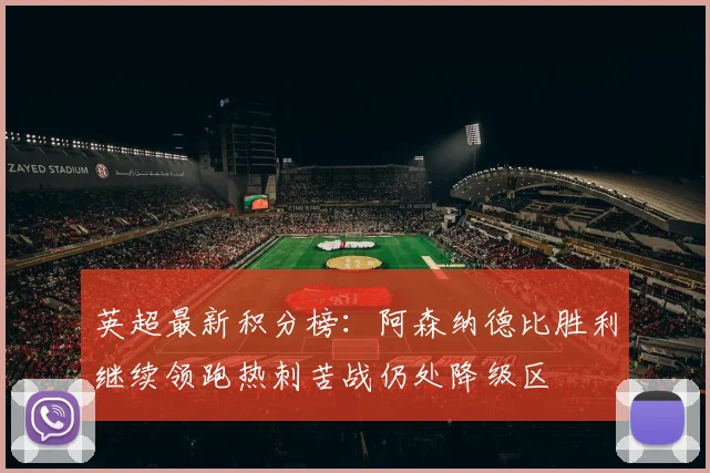 英超最新积分榜：阿森纳德比胜利继续领跑热刺苦战仍处降级区