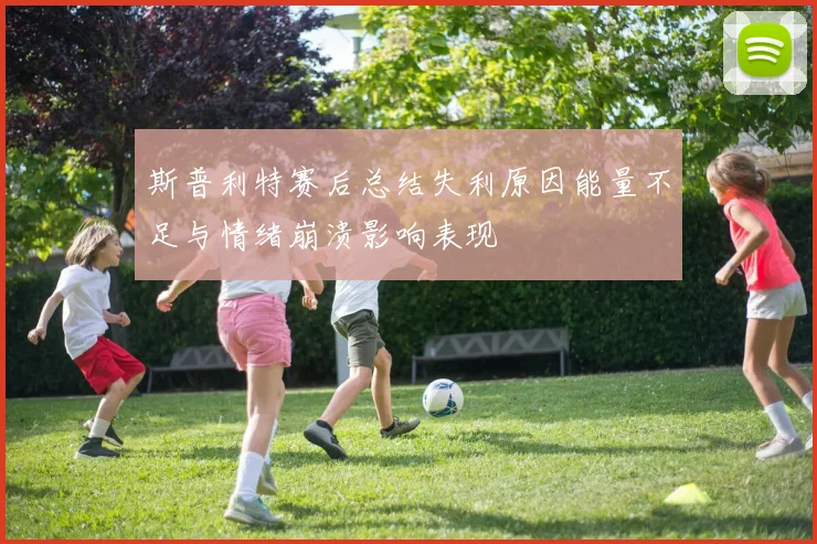 斯普利特赛后总结失利原因能量不足与情绪崩溃影响表现