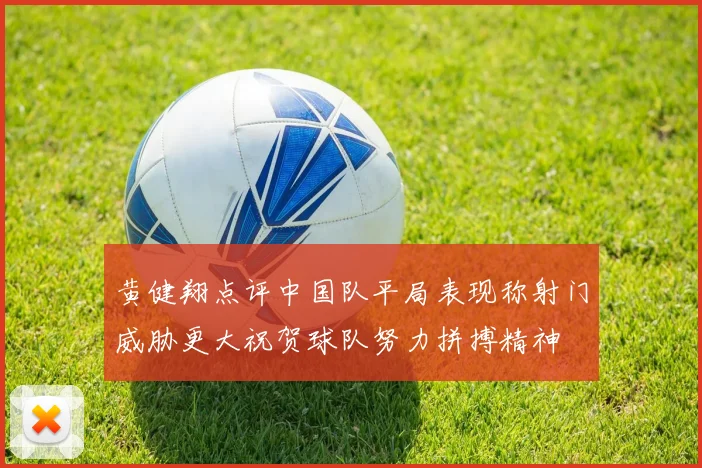 黄健翔点评中国队平局表现称射门威胁更大祝贺球队努力拼搏精神