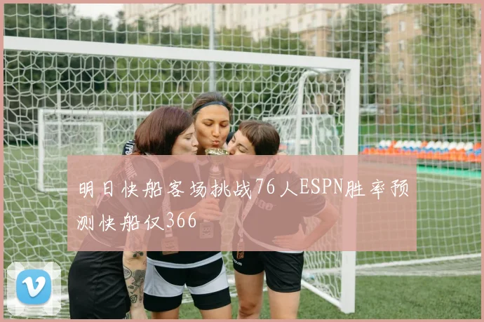 明日快船客场挑战76人ESPN胜率预测快船仅366