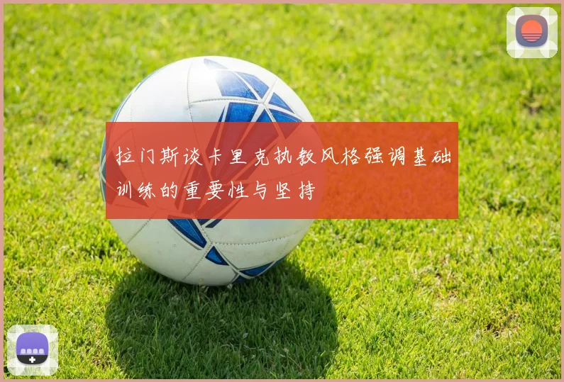 拉门斯谈卡里克执教风格强调基础训练的重要性与坚持