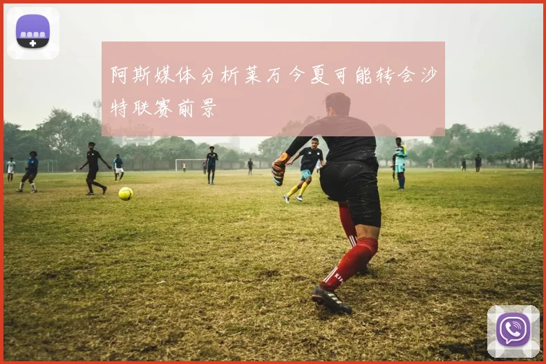 阿斯媒体分析莱万今夏可能转会沙特联赛前景