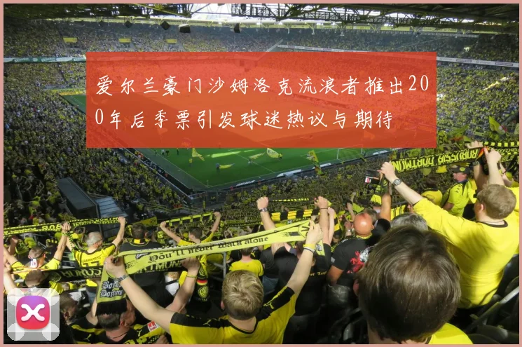 爱尔兰豪门沙姆洛克流浪者推出200年后季票引发球迷热议与期待