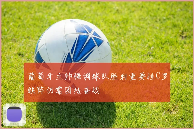 葡萄牙主帅强调球队胜利重要性C罗缺阵仍需团结奋战