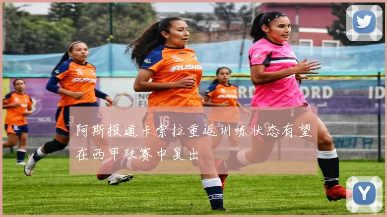 阿斯报道卡索拉重返训练状态有望在西甲联赛中复出