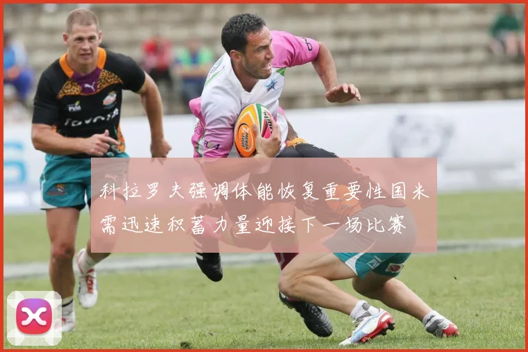 科拉罗夫强调体能恢复重要性国米需迅速积蓄力量迎接下一场比赛