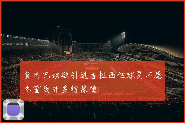 费内巴切欲引进吉拉西但球员不愿冬窗离开多特蒙德