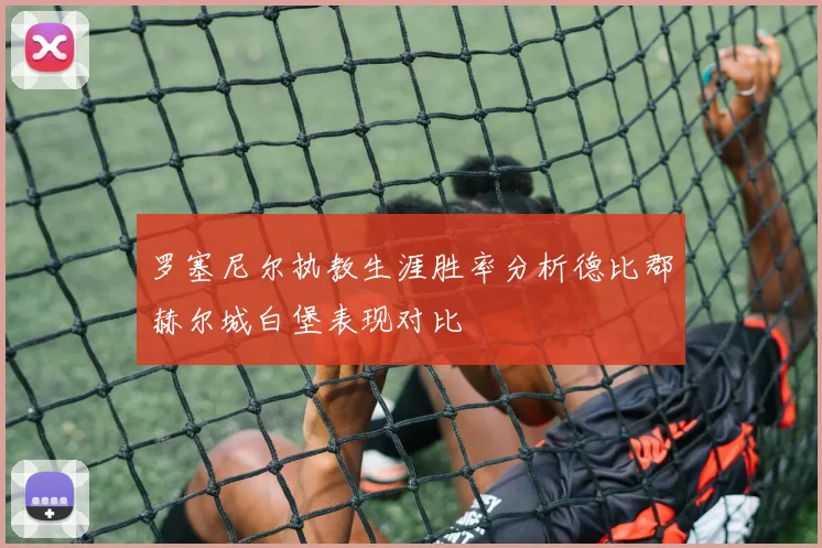 罗塞尼尔执教生涯胜率分析德比郡赫尔城白堡表现对比
