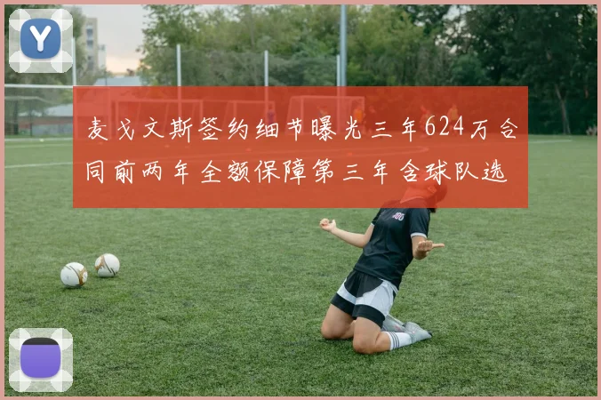 麦戈文斯签约细节曝光三年624万合同前两年全额保障第三年含球队选项