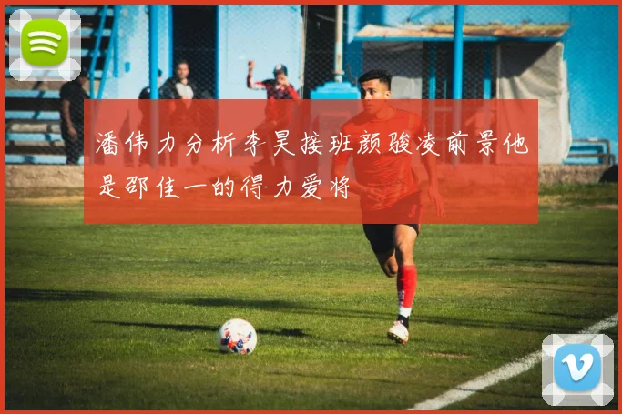 潘伟力分析李昊接班颜骏凌前景他是邵佳一的得力爱将