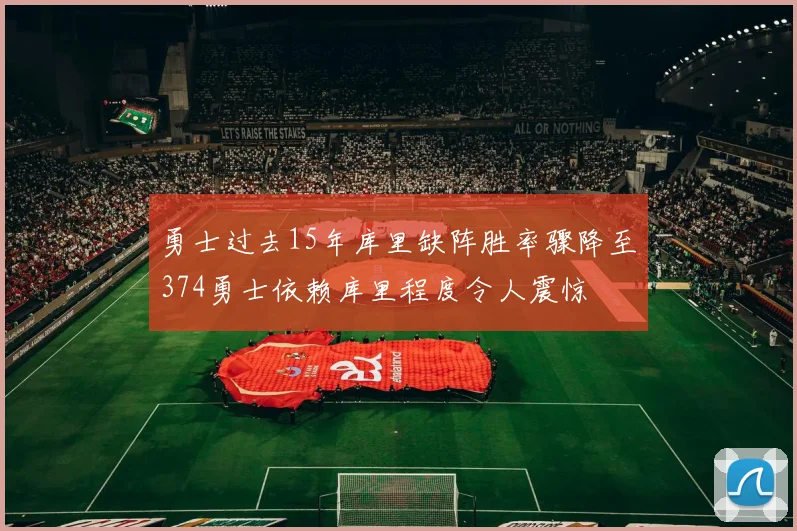 勇士过去15年库里缺阵胜率骤降至374勇士依赖库里程度令人震惊