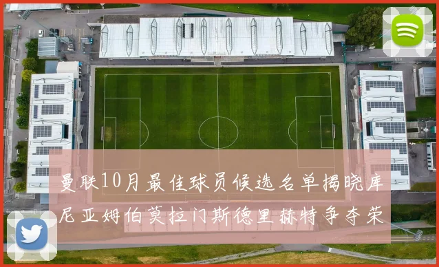 曼联10月最佳球员候选名单揭晓库尼亚姆伯莫拉门斯德里赫特争夺荣誉