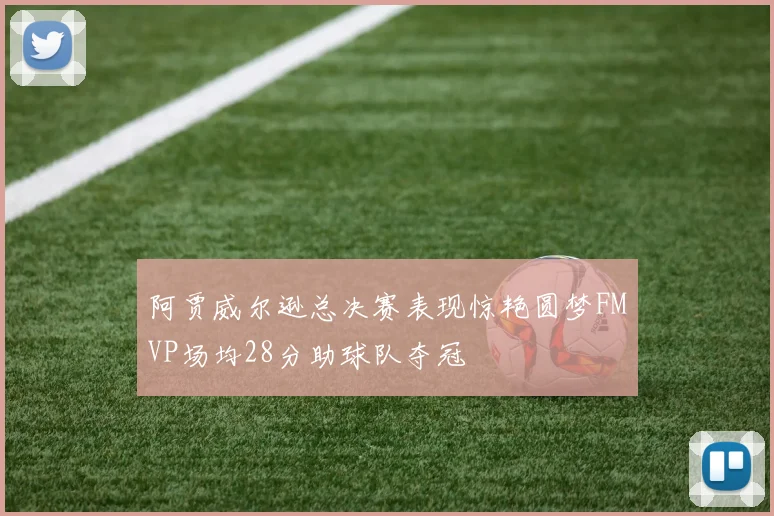 阿贾威尔逊总决赛表现惊艳圆梦FMVP场均28分助球队夺冠
